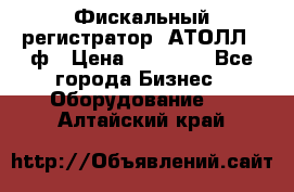 Фискальный регистратор  АТОЛЛ 55ф › Цена ­ 17 000 - Все города Бизнес » Оборудование   . Алтайский край